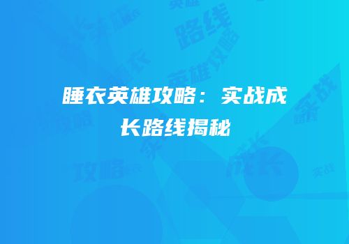 睡衣英雄攻略：实战成长路线揭秘