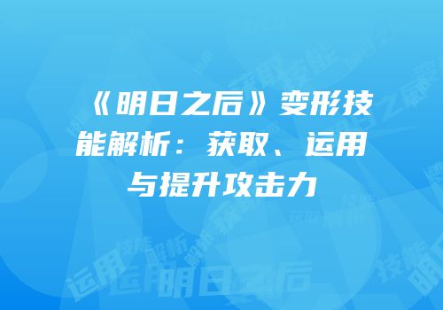 《明日之后》变形技能解析：获取、运用与提升攻击力