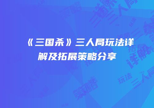 《三国杀》三人局玩法详解及拓展策略分享