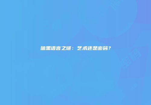 暗黑语言之谜：艺术还是密码？