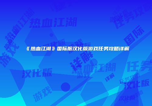 《热血江湖》国际服汉化版游戏任务攻略详解