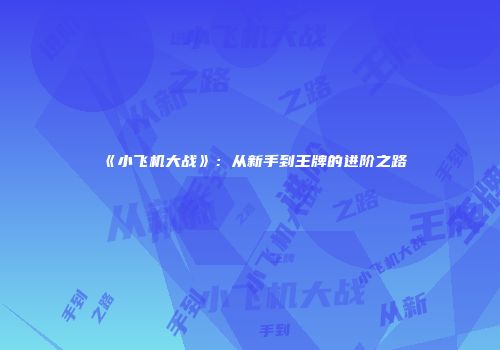 《小飞机大战》：从新手到王牌的进阶之路