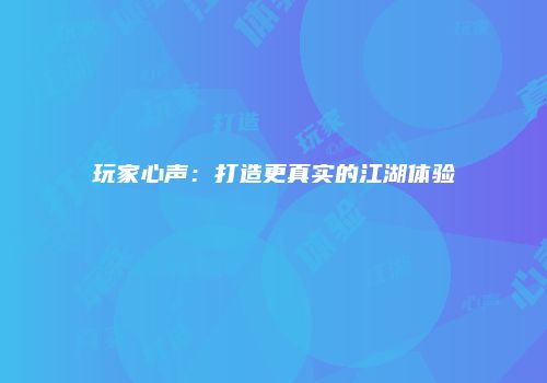 玩家心声：打造更真实的江湖体验