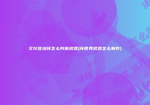 艾尔登法环怎么判断武器(环世界武器怎么制作)