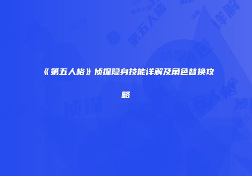 《第五人格》侦探隐身技能详解及角色替换攻略