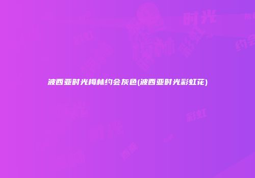 波西亚时光梅林约会灰色(波西亚时光彩虹花)