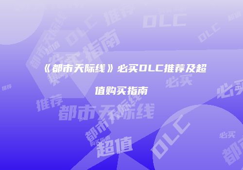 《都市天际线》必买DLC推荐及超值购买指南