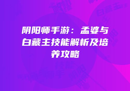 阴阳师手游：孟婆与白藏主技能解析及培养攻略