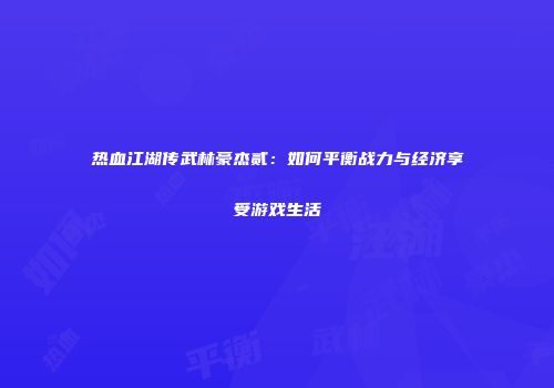 热血江湖传武林豪杰贰：如何平衡战力与经济享受游戏生活