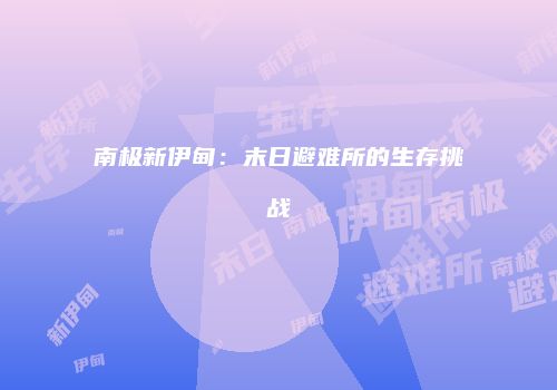 南极新伊甸：末日避难所的生存挑战