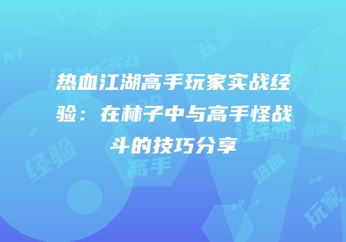 热血江湖高手玩家实战经验：在林子中与高手怪战斗的技巧分享