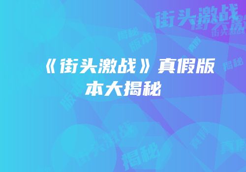 《街头激战》真假版本大揭秘