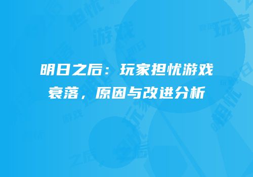 明日之后：玩家担忧游戏衰落，原因与改进分析