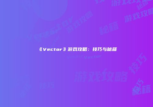 《Vector》游戏攻略：技巧与秘籍