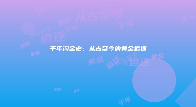 千年淘金史：从古至今的黄金追逐