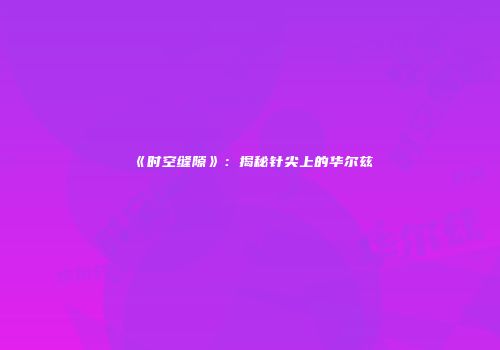 《时空缝隙》：揭秘针尖上的华尔兹