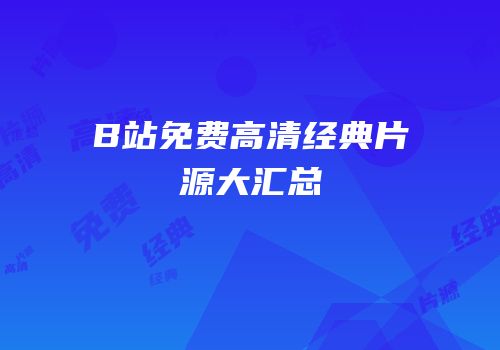 B站免费高清经典片源大汇总