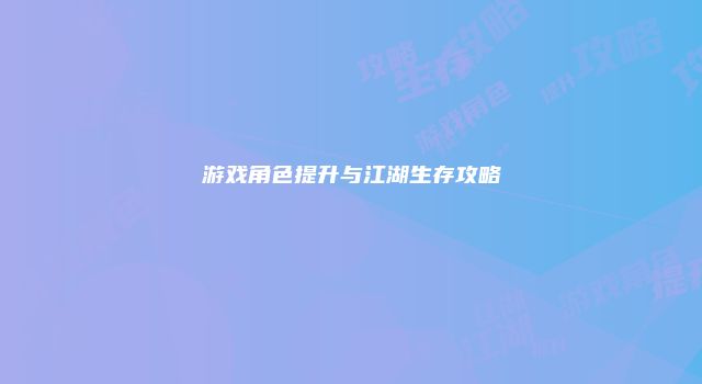 游戏角色提升与江湖生存攻略