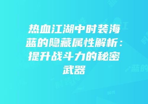 热血江湖中时装海蓝的隐藏属性解析：提升战斗力的秘密武器