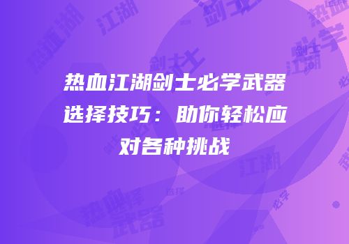 热血江湖剑士必学武器选择技巧:助你轻松应对各种挑战