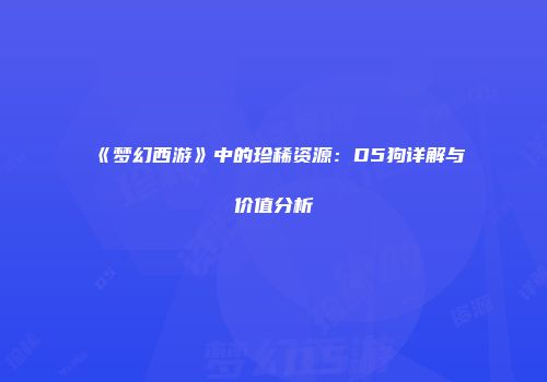 《梦幻西游》中的珍稀资源：D5狗详解与价值分析