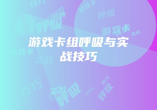 游戏卡组呼吸与实战技巧
