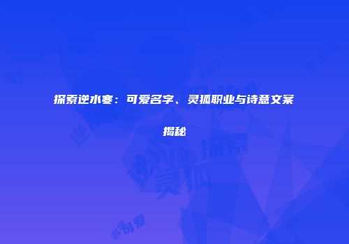 探索逆水寒：可爱名字、灵狐职业与诗意文案揭秘
