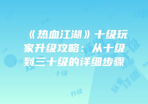《热血江湖》十级玩家升级攻略：从十级到三十级的详细步骤