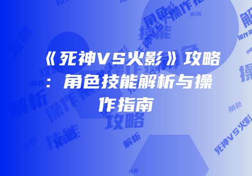 《死神VS火影》攻略：角色技能解析与操作指南