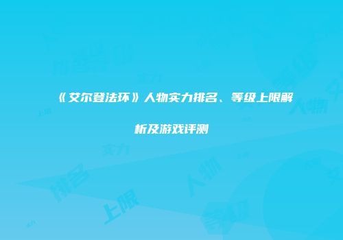 《艾尔登法环》人物实力排名、等级上限解析及游戏评测