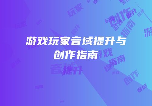 游戏玩家音域提升与创作指南