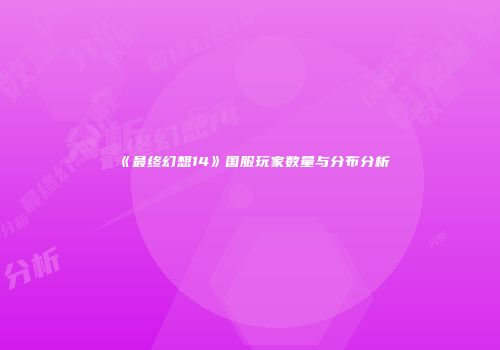《最终幻想14》国服玩家数量与分布分析