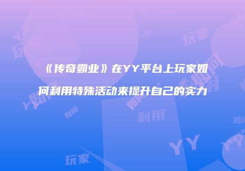 《传奇霸业》在YY平台上玩家如何利用特殊活动来提升自己的实力
