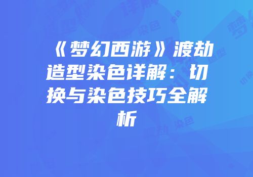 《梦幻西游》渡劫造型染色详解：切换与染色技巧全解析