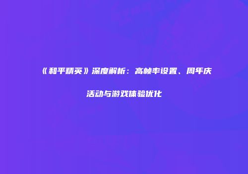 《和平精英》深度解析：高帧率设置、周年庆活动与游戏体验优化