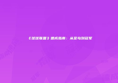《球球联盟》速成指南：从菜鸟到冠军