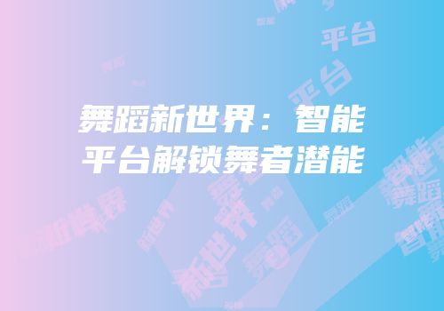 舞蹈新世界：智能平台解锁舞者潜能