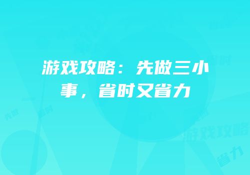游戏攻略：先做三小事，省时又省力