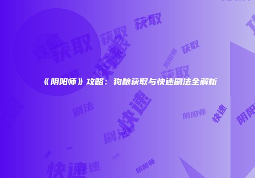 《阴阳师》攻略：狗粮获取与快速刷法全解析