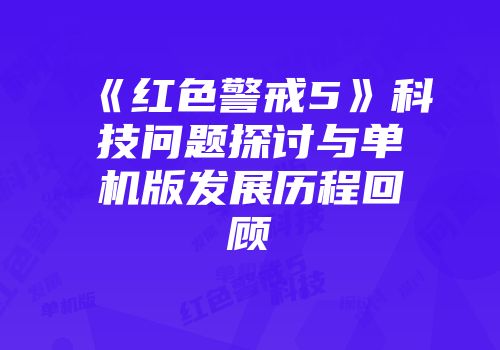 《红色警戒5》科技问题探讨与单机版发展历程回顾