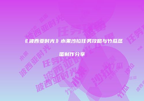 《波西亚时光》水果沙拉任务攻略与竹瓜蒸蛋制作分享
