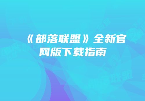 《部落联盟》全新官网版下载指南
