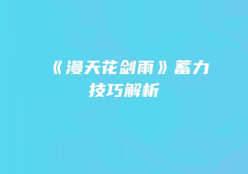 《漫天花剑雨》蓄力技巧解析