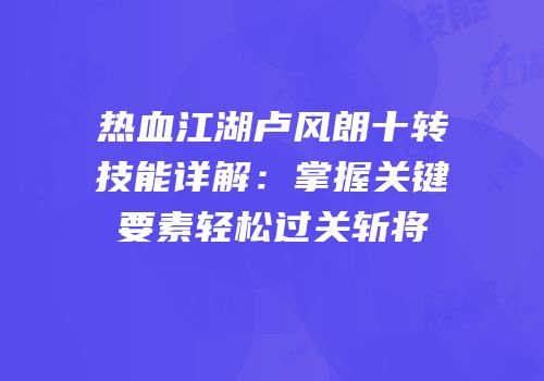 热血江湖卢风朗十转技能详解：掌握关键要素轻松过关斩将