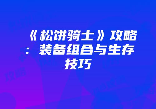 《松饼骑士》攻略：装备组合与生存技巧