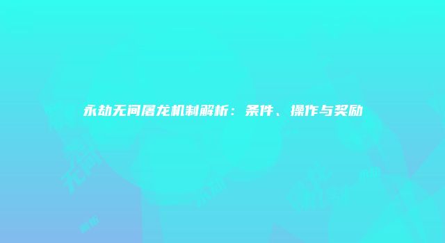 永劫无间屠龙机制解析：条件、操作与奖励