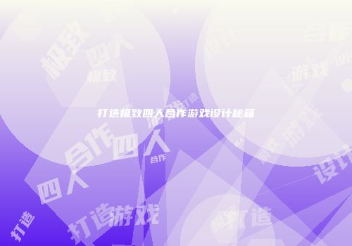 打造极致四人合作游戏设计秘籍
