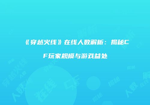 《穿越火线》在线人数解析：揭秘CF玩家规模与游戏益处