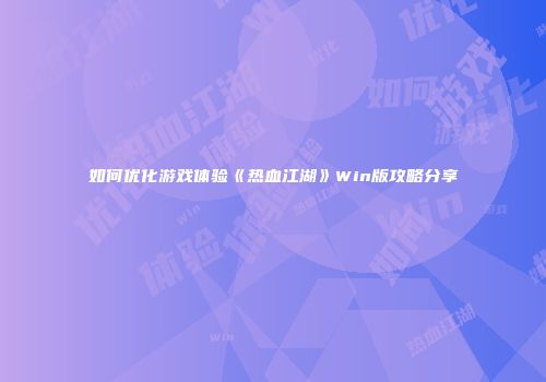 如何优化游戏体验《热血江湖》Win版攻略分享