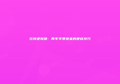 玩转逮狗腿：两年学费换来的硬核技巧
